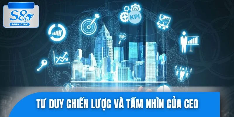Tư duy chiến lược và tầm nhìn của CEO